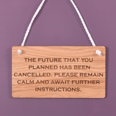 Wooden hanging sign - The future that you planned has been cancelled. Please remain calm and await further instructions.