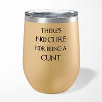 There’s No Cure for Being A Cunt Wine Tumbler – Gold Glitter, 12oz