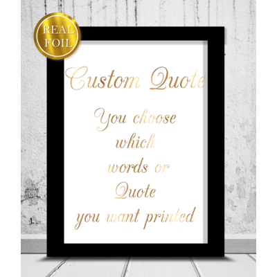 Your Favourite Quote - Poem - Saying - Verse - Metallic Foiled Print